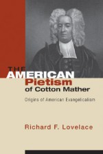 The American Pietism of Cotton Mather: Origins of American Evangelicalism - Richard F. Lovelace, Michael A. Milton