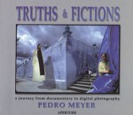 Truths & Fictions: A Journey From Documentary To Digital Photography - Pedro Meyer