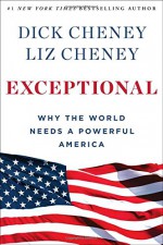 Exceptional: Why the World Needs a Powerful America - Dick Cheney, Liz Cheney