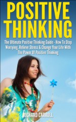 Positive Thinking: The Ultimate Positive Thinking Guide - How To Stop Worrying, Relieve Stress & Change Your Life With The Power Of Positive Thinking (Self ... Free Books, Positive Thinking Secrets) - Richard Carroll, Positive Thinking For Women, Positive Thinking Free Books, Positive Thinking Guide, Positive Thinking, Positive Energy, Positive Energy Free Books, Positive Energy Guide