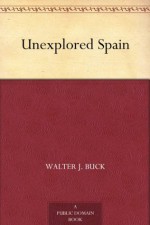 Unexplored Spain - Walter J. Buck, Abel Chapman, E. Caldwell, Joseph Crawhall