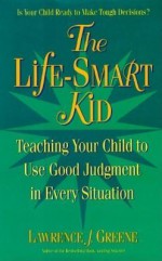 The Life-Smart Kid: Teaching Your Child to Use Good Judgement in Every Situation - Lawrence J. Greene