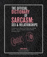 The Official Dictionary of Sarcasm: Sex & Relationships: A Lexicon for Those of Us Who Are Getting Some. . . and Are Smarter About It Than Everyone Else* - James Napoli