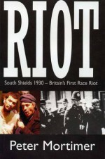 Riot: South Shields 1930: A Stage Play - Peter Mortimer