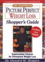 Dr. Shapiro's Picture Perfect Weight Loss Shopper's Guide : Supermarket Choices for Permanent Weight Loss - Howard M. Shapiro