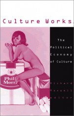 Culture Works: The Political Economy of Culture - Richard Maxwell