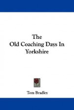 The Old Coaching Days in Yorkshire - Tom Bradley