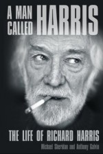 A Man Called Harris: The Life of Richard Harris - Michael Sheridan, Anthony Galvin