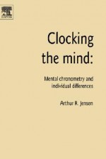 Clocking the Mind: Mental Chronometry and Individual Differences - Arthur R. Jensen