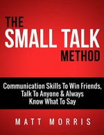 The Small Talk Method: Communication Skills To Win Friends, Talk To Anyone, and Always Know What To Say (Small Talk, People Skills, Conversation Skills, ... Social Skills, Charisma Strategies Book 3) - Matt Morris