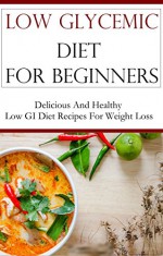 Low Glycemic Diet For Beginners: Delicious And Healthy Low GI Recipes For Weightloss - Jack Adams