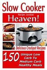 Slow Cooker Heaven! 150 Delicious Crockpot Recipes - Unique Low Carb to Medium Carb Healthy Meals - (Slow Cooker Recipes, Crockpot Cooking, - Recipe Junkies