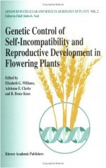 Genetic control of self-incompatibility and reproductive development in flowering plants (Advances in Cellular and Molecular Biology of Plants) - Elizabeth G. Williams, A.E. Clarke, R.B. Knox