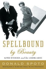 Spellbound by Beauty: Alfred Hitchcock and His Leading Ladies - Donald Spoto