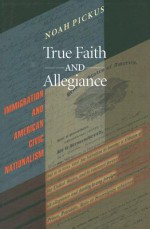 True Faith and Allegiance: Immigration and American Civic Nationalism - Noah M.J. Pickus