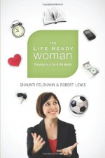 The Life Ready Woman: Thriving in a Do-It-All World - Shaunti Feldhahn, Robert Lewis