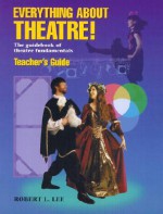 Everything about Theatre!: The Guidebook of Theatre Fundamentals - Robert Lee