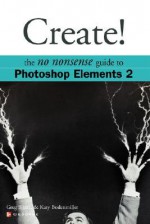 Create!: The No Nonsense Guide to Photoshop Elements 2 - Greg Simsic