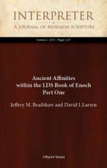 Ancient Affinities within the LDS Book of Enoch Part One (Interpreter: A Journal of Mormon Scripture) - Jeffrey M. Bradshaw, David J. Larsen