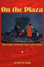 On the Plaza: The Politics of Public Space and Culture - Setha M. Low