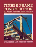 Timber Frame Construction: All about Post-And-Beam Building - Jack A Sobon, Roger Schroeder