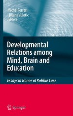 Developmental Relations among Mind, Brain and Education: Essays in Honor of Robbie Case - Michel Ferrari, Ljiljana Vuletic