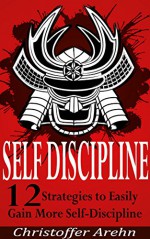 Self-Discipline: 12 Strategies to Easily Gain More Self-Discipline (Includes Free Books and my No.1 Secret to Success) (Self-Discipline, Develop Discipline, ... Motivation, Dreams, Self-Esteem) - Christoffer Arehn, Self Discipline