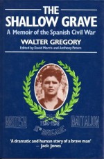 The Shallow Grave: A Memoir Of The Spanish Civil War - Walter Gregory, David Morris, Anthony Peters