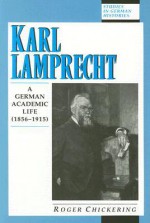 Karl Lamprecht: A German Academic Life (Studies in German Histories) (Studies in German Histories) - Roger Chickering