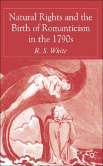 Natural Rights and the Birth of Romanticism in the 1790s - R.S. White