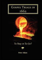 Gospel Trials in 1662: To Stay or to Go? - Peter Adam