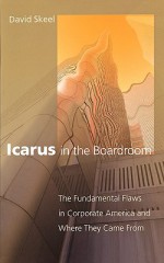 Icarus in the Boardroom: The Fundamental Flaws in Corporate America and Where They Came from - David A. Skeel Jr.