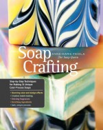 Soap Crafting: Step-by-Step Techniques for Making 31 Unique Cold-Process Soaps - Anne-Marie Faiola, Lara Ferroni