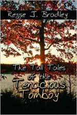 The Tall Tales of the Tenacious Tomboy - Reggie J. Bradley