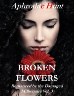 Broken Flowers (Romanced by the Damaged Millionaire, Erotic Romance) - Aphrodite Hunt