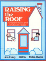 Raising the Roof: Children's Stories and Activities on Houses - Jan Irving, Robin Currie