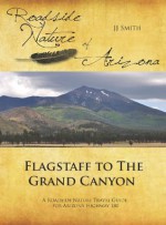 Flagstaff to the Grand Canyon: A Roadside Nature Travel Guide for Arizona Highway 180 (Roadside Nature of Arizona) - JJ Smith