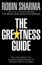 The Greatness Guide: One of the World's Top Success Coaches Shares His Secrets for Personal and Business Mastery - Robin S. Sharma