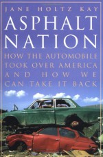 Asphalt Nation: How the Automobile Took Over America and How We Can Take It Back - Jane Holtz Kay