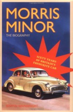 Morris Minor: The Biography 60 Years Of Britain's Favourite Car - Martin Wainwright