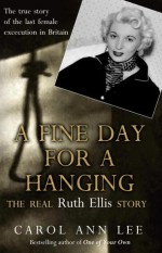 A Fine Day for a Hanging: The Real Ruth Ellis Story - Carol Ann Lee