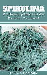 Spirulina: The Green Superfood that Will Transform Your Health + BONUS (Aquafaba) - Katya Johansson, John Spirulina Corell