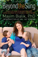 Beyond the Sling: A Real-Life Guide to Raising Confident, Loving Children the Attachment Parenting Way - Mayim Bialik, Jay Gordon