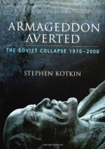 Armageddon Averted: The Soviet Collapse, 1970-2000 - Stephen Kotkin