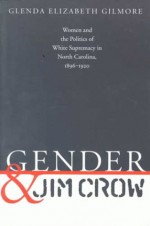 Gender and Jim Crow: Women and the Politics of White Supremacy in North Carolina, 1896-1920 (Gender and American Culture) - Glenda Elizabeth Gilmore