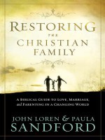 Restoring the Christian Family: A Biblical Guide to Love, Marriage, and Parenting in a Changing World - John Loren Sandford, Paula Sandford