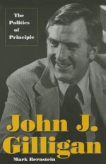 John J. Gilligan: The Politics of Principle - Mark Bernstein