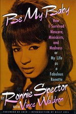 Be My Baby: How I Survived Mascara, Miniskirts, and Madness, or My Life As a Fabulous Ronette - Ronnie Spector, Vince Waldron, Billy Joel, Cher