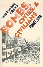 Bombs, Cities, and Civilians: American Airpower Strategy in World War II (Modern War Studies) - Conrad C. Crane