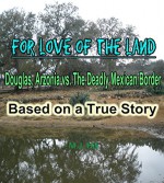 For Love of the Land: Douglas, Arizona vs.The Deadly Mexican Border - M.J. Hill, Curt Stowell